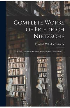 Complete Works of Friedrich Nietzsche: The First Complete and Authorised English Translation V 2 - Friedrich Wilhelm 1844-1900 Nietzsche