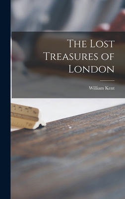 Coperta cărții 'The Lost Treasures of London - William 1884-1963 Kent'
