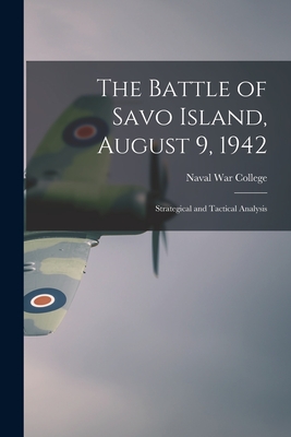 The Battle of Savo Island, August 9, 1942: Strategical and Tactical Analysis - Naval War College (u S )