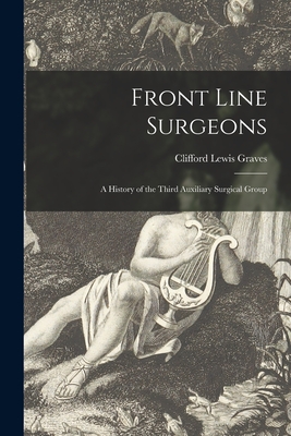 Front Line Surgeons: A History of the Third Auxiliary Surgical Group - Clifford Lewis 1906- Graves