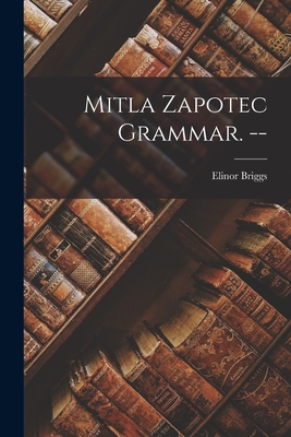 Mitla Zapotec Grammar. -- - Elinor Briggs