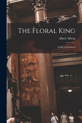 The Floral King: a Life of Linnaeus - Albert Alberg