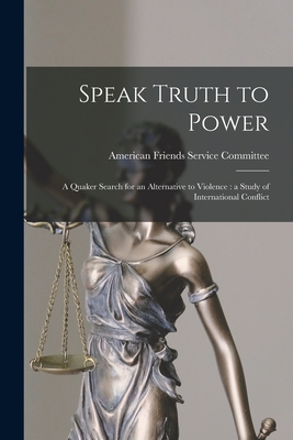 Speak Truth to Power: a Quaker Search for an Alternative to Violence: a Study of International Conflict - American Friends Service Committee
