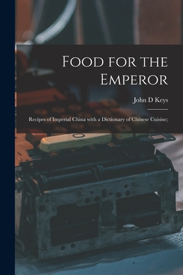 Food for the Emperor; Recipes of Imperial China With a Dictionary of Chinese Cuisine; - John D. Keys