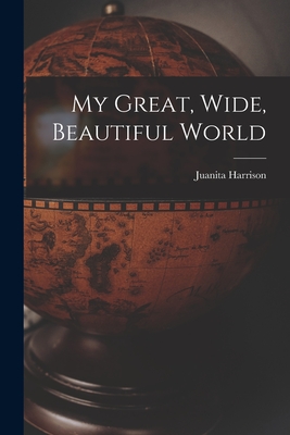 My Great, Wide, Beautiful World - Juanita Harrison