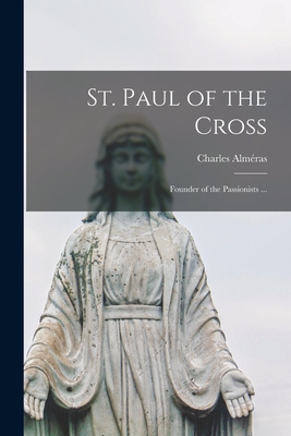 St. Paul of the Cross: Founder of the Passionists ... - Charles Alméras