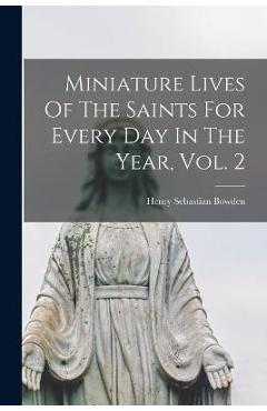 Coperta cărții 'Miniature Lives Of The Saints For Every Day In The Year, Vol. 2 - Henry Sebastian 1836-1919 Bowden'