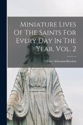 Coperta cărții 'Miniature Lives Of The Saints For Every Day In The Year, Vol. 2 - Henry Sebastian 1836-1919 Bowden'