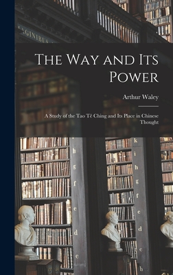 The Way and Its Power: a Study of the Tao Tê Ching and Its Place in Chinese Thought - Arthur Waley