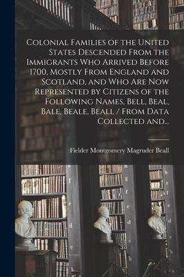 Colonial Families of the United States Descended From the Immigrants Who Arrived Before 1700, Mostly From England and Scotland, and Who Are Now Repres - Fielder Montgomery Magruder 1. Beall