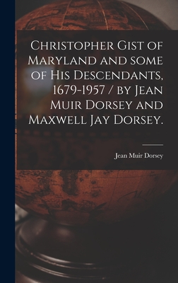 Christopher Gist of Maryland and Some of His Descendants, 1679-1957 / by Jean Muir Dorsey and Maxwell Jay Dorsey. - Jean Muir 1890- Dorsey