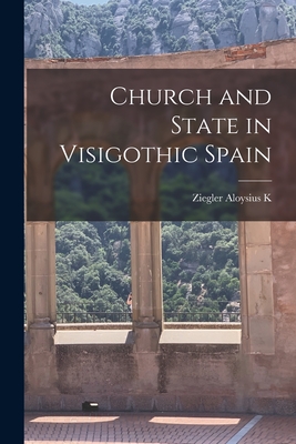 Church and State in Visigothic Spain - Ziegler Aloysius K.