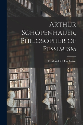 Arthur Schopenhauer, Philosopher of Pessimism - Frederick C. (frederick Ch Copleston