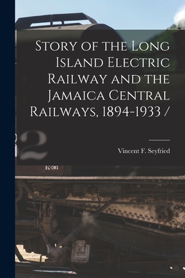 Story of the Long Island Electric Railway and the Jamaica Central Railways, 1894-1933 / - Vincent F. Seyfried