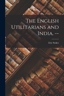 The English Utilitarians and India. -- - Eric Stokes