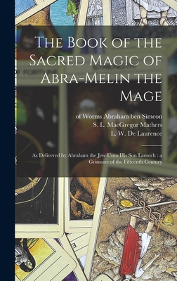 The Book of the Sacred Magic of Abra-Melin the Mage: as Delivered by Abraham the Jew Unto His Son Lamech: a Grimoire of the Fifteenth Century - Of Worms 15th Cent Abraham Ben Simeon