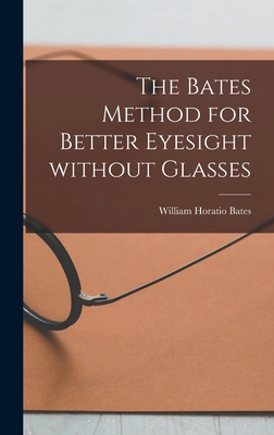 The Bates Method for Better Eyesight Without Glasses - William Horatio 1860-1931 Bates