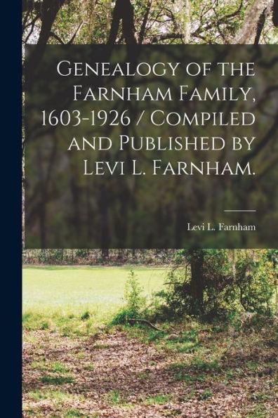 Genealogy of the Farnham Family, 1603-1926 / Compiled and Published by Levi L. Farnham. - Levi L. (levi Llewellyn) B. Farnham