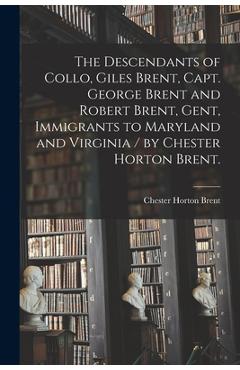 Coperta cărții 'The Descendants of Collo, Giles Brent, Capt. George Brent and Robert Brent, Gent, Immigrants to Maryland and Virginia /'