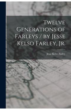 Poza produsului Twelve Generations of Farleys / by Jesse Kelso Farley, Jr. - Jesse Kelso 1880- Farley