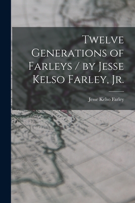 Twelve Generations of Farleys / by Jesse Kelso Farley, Jr. - Jesse Kelso 1880- Farley