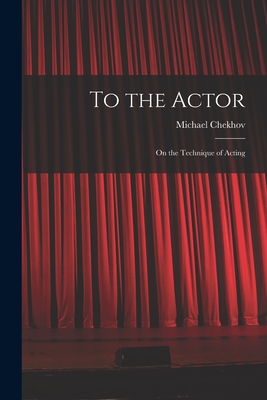 To the Actor: on the Technique of Acting - Michael 1891-1955 Chekhov
