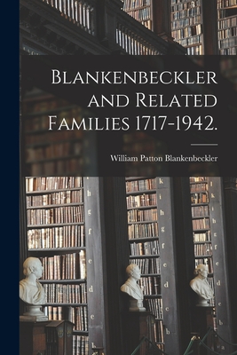 Blankenbeckler and Related Families 1717-1942. - William Patton 1871- Blankenbeckler
