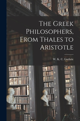 The Greek Philosophers, From Thales to Aristotle - W. K. C. (william Keith Cham Guthrie