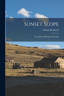 Coperta cărții 'Sunset Slope; True Epics of Western Colorado - Wilson Rockwell'