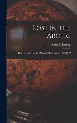 Lost in the Arctic: Being the Story of the 'Alabama' Expedition, 1909-1912 - Ejnar 1880- Mikkelsen