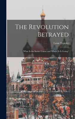 The Revolution Betrayed; What is the Soviet Union and Where is It Going? - Leon 1879-1940 Trotsky