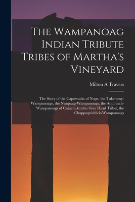 The Wampanoag Indian Tribute Tribes of Martha's Vineyard: the Story of the Capowacks of Nope, the Takemmy-Wampanoags, the Nunpaug-Wampanoags, the Aqui - Milton A. Travers