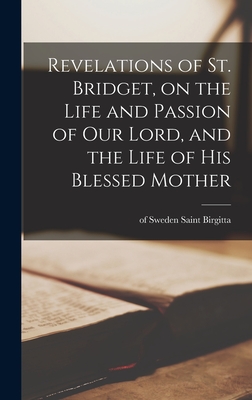 Revelations of St. Bridget, on the Life and Passion of Our Lord, and the Life of His Blessed Mother - Saint Of Sweden Birgitta