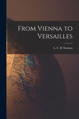 From Vienna to Versailles - L. C. B. (lewis Charles Berna Seaman