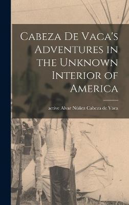Cabeza De Vaca's Adventures in the Unknown Interior of America - Alvar Núñez Cabeza De Vaca