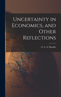 Uncertainty in Economics, and Other Reflections - G. L. S. (george Lennox Shar Shackle