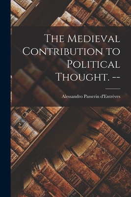 The Medieval Contribution to Political Thought. -- - Alessandro 19 Passerin D'entrèves