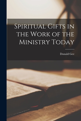 Spiritual Gifts in the Work of the Ministry Today - Donald 1891-1966 Gee