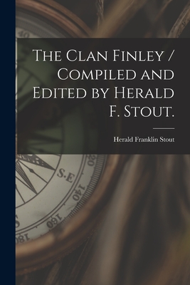 The Clan Finley / Compiled and Edited by Herald F. Stout. - Herald Franklin 1903- Stout