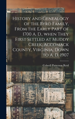History and Genealogy of the Byrd Family, From the Early Part of 1700 A. D., When They First Settled at Muddy Creek, Accomack County, Virginia, Down t - Colwell Patterson 1829- Byrd