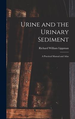 Urine and the Urinary Sediment; a Practical Manual and Atlas - Richard William 1916- Lippman