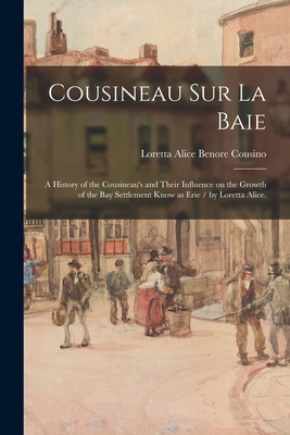 Cousineau Sur La Baie: a History of the Cousineau's and Their Influence on the Growth of the Bay Settlement Know as Erie / by Loretta Alice. - Loretta Alice Benore 1890-1 Cousino