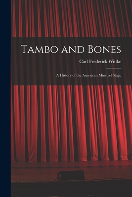 Tambo and Bones: a History of the American Minstrel Stage - Carl Frederick 1892-1971 Wittke