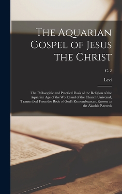 The Aquarian Gospel of Jesus the Christ; the Philosophic and Practical Basis of the Religion of the Aquarian Age of the World and of the Church Univer - 1844-1911 Levi