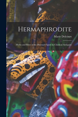Hermaphrodite; Myths and Rites of the Bisexual Figure in Classical Antiquity - Marie Delcourt