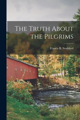 The Truth About the Pilgrims - Francis R. (francis Russell) Stoddard