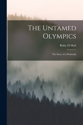 The Untamed Olympics; the Story of a Peninsula - Ruby El 1912-2008 Hult