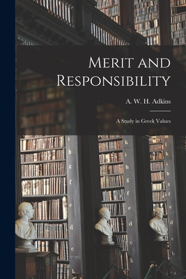 Merit and Responsibility: a Study in Greek Values - A. W. H. (arthur W. H. ). Adkins