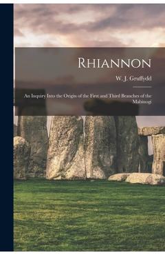 Rhiannon; an Inquiry Into the Origin of the First and Third Branches of the Mabinogi - W. J. (william John) 1881- Gruffydd 