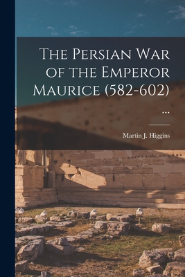 The Persian War of the Emperor Maurice (582-602) ... - Martin J. (martin Joseph) 1. Higgins